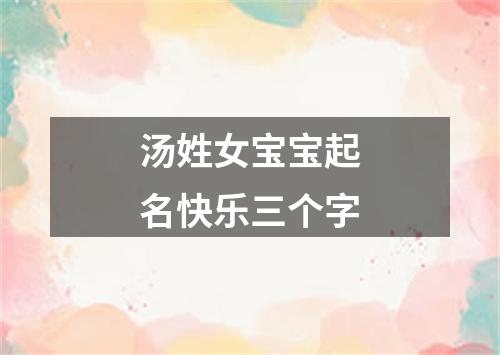 汤姓女宝宝起名快乐三个字