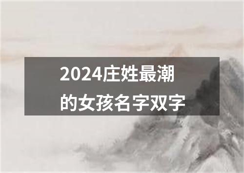 2024庄姓最潮的女孩名字双字