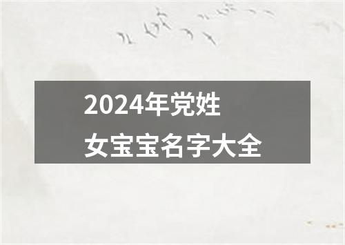 2024年党姓女宝宝名字大全