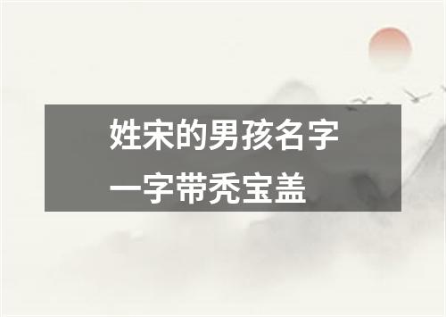 姓宋的男孩名字一字带秃宝盖