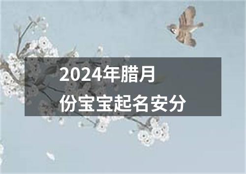 2024年腊月份宝宝起名安分