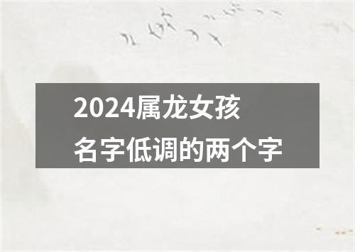 2024属龙女孩名字低调的两个字