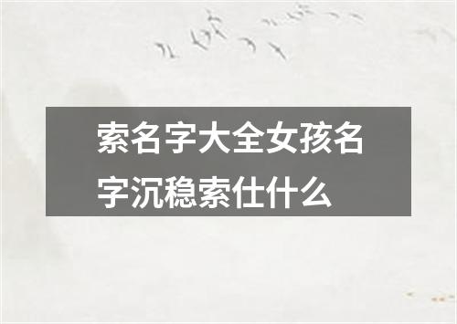 索名字大全女孩名字沉稳索仕什么