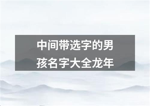 中间带选字的男孩名字大全龙年