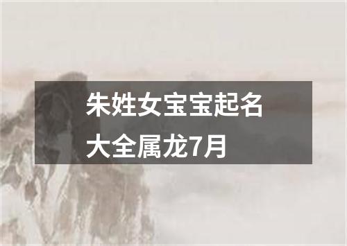 朱姓女宝宝起名大全属龙7月