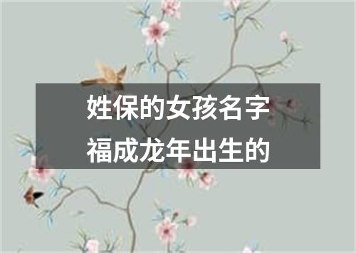 姓保的女孩名字福成龙年出生的