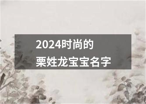 2024时尚的栗姓龙宝宝名字