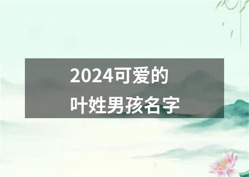 2024可爱的叶姓男孩名字