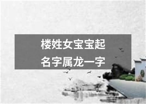 楼姓女宝宝起名字属龙一字