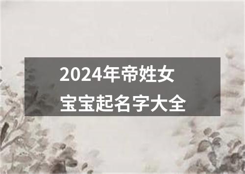 2024年帝姓女宝宝起名字大全