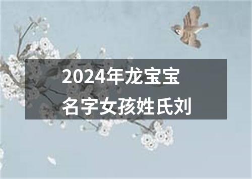 2024年龙宝宝名字女孩姓氏刘