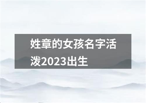 姓章的女孩名字活泼2023出生