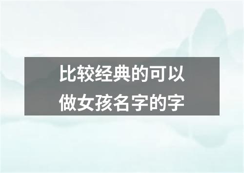 比较经典的可以做女孩名字的字