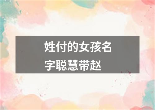 姓付的女孩名字聪慧带赵