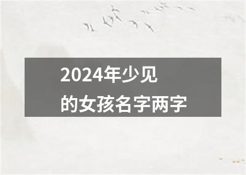 2024年少见的女孩名字两字