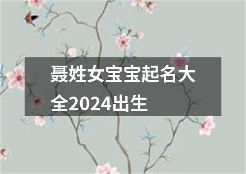 聂姓女宝宝起名大全2024出生