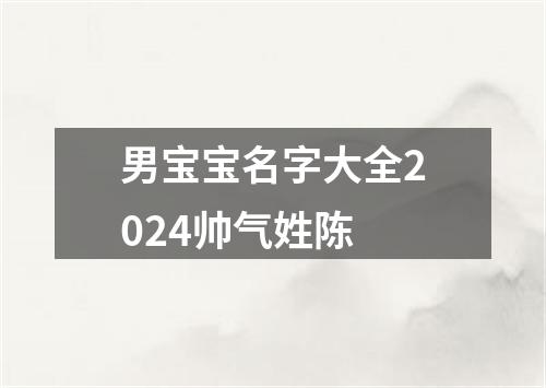 男宝宝名字大全2024帅气姓陈