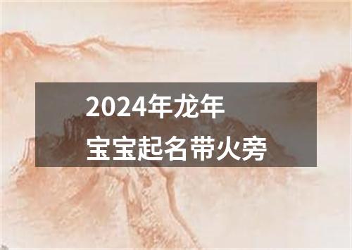 2024年龙年宝宝起名带火旁