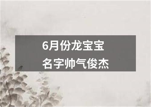 6月份龙宝宝名字帅气俊杰