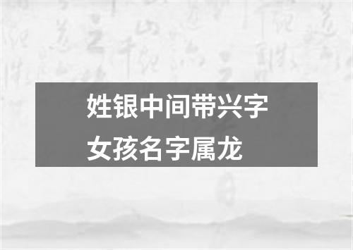 姓银中间带兴字女孩名字属龙