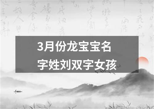 3月份龙宝宝名字姓刘双字女孩