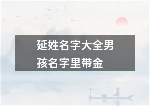 延姓名字大全男孩名字里带金