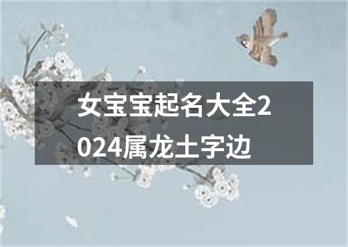 女宝宝起名大全2024属龙土字边