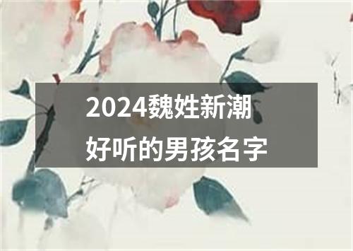 2024魏姓新潮好听的男孩名字