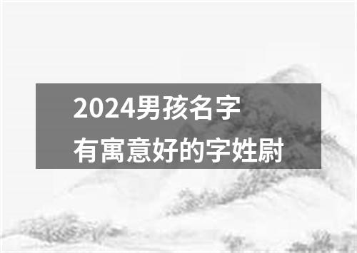 2024男孩名字有寓意好的字姓尉