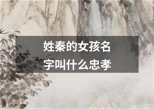 姓秦的女孩名字叫什么忠孝