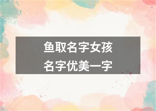 鱼取名字女孩名字优美一字