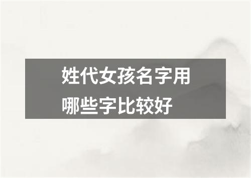 姓代女孩名字用哪些字比较好