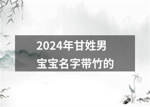 2024年甘姓男宝宝名字带竹的