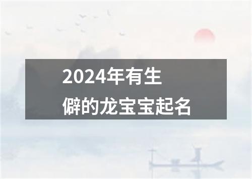 2024年有生僻的龙宝宝起名