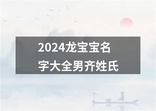 2024龙宝宝名字大全男齐姓氏