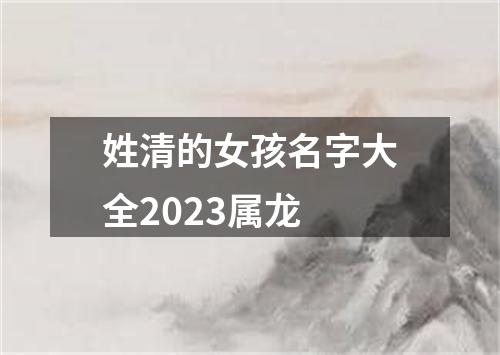 姓清的女孩名字大全2023属龙