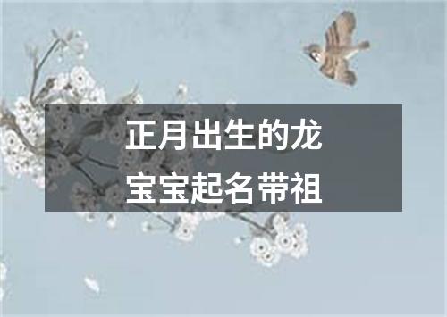 正月出生的龙宝宝起名带祖