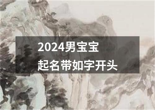 2024男宝宝起名带如字开头