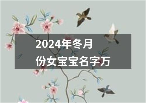 2024年冬月份女宝宝名字万