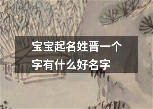 宝宝起名姓晋一个字有什么好名字