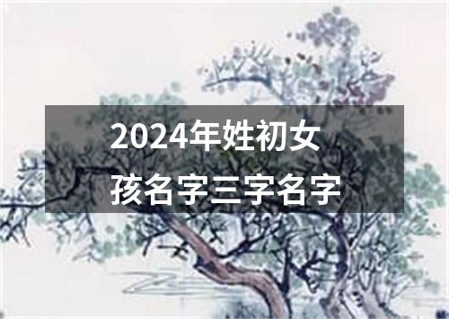 2024年姓初女孩名字三字名字