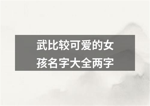 武比较可爱的女孩名字大全两字