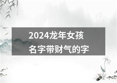 2024龙年女孩名字带财气的字