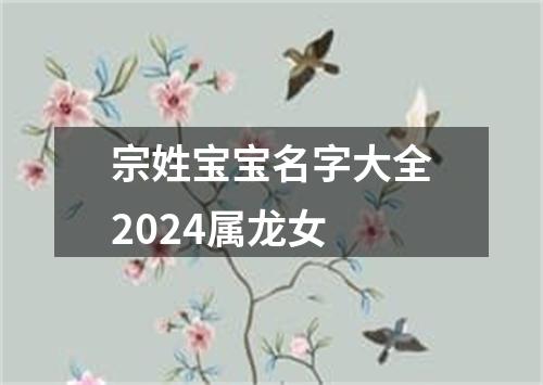 宗姓宝宝名字大全2024属龙女