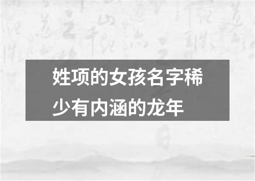 姓项的女孩名字稀少有内涵的龙年