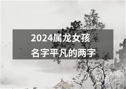 2024属龙女孩名字平凡的两字