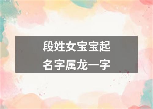 段姓女宝宝起名字属龙一字