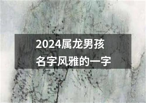 2024属龙男孩名字风雅的一字