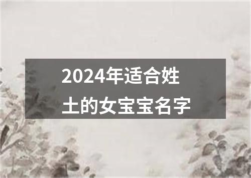 2024年适合姓土的女宝宝名字