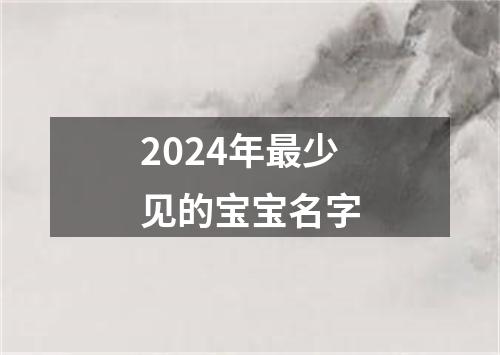 2024年最少见的宝宝名字